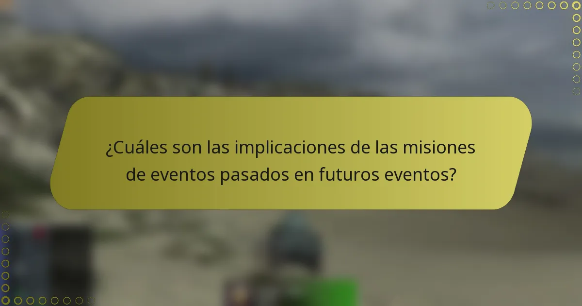 ¿Cuáles son las implicaciones de las misiones de eventos pasados en futuros eventos?