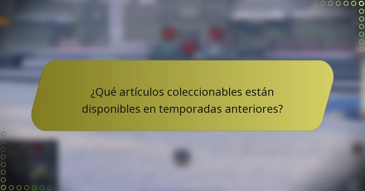 ¿Qué artículos coleccionables están disponibles en temporadas anteriores?