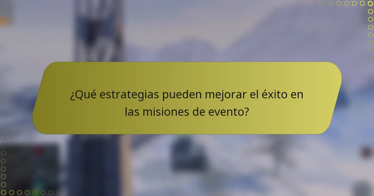 ¿Qué estrategias pueden mejorar el éxito en las misiones de evento?