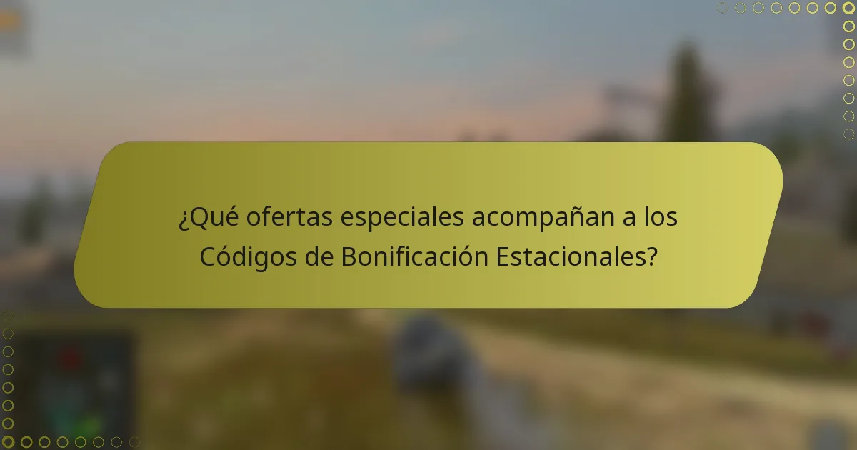 ¿Qué ofertas especiales acompañan a los Códigos de Bonificación Estacionales?